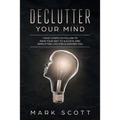 Declutter Your Mind: 7 Easy Steps to Follow to Pave Your Way to Success and Simplifying Life for a Happier You