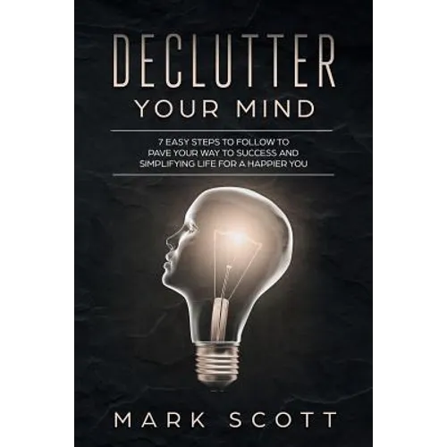 Declutter Your Mind: 7 Easy Steps to Follow to Pave Your Way to Success and Simplifying Life for a Happier You