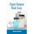 Organic Shampoos Made Easy: 50 DIY Sulfate-Free Natural Homemade Shampoos And Hair Care Recipes For Beautiful Hair