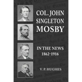 Col. John Singleton Mosby In The News 1862-1916