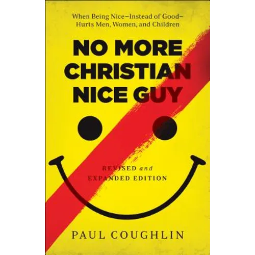 No More Christian Nice Guy: When Being Nice--Instead of Good--Hurts Men, Women, and Children