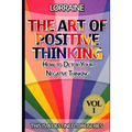 The Art of Positive Thinking: A global pratical guide to help normal people to Free their Minds of unwanted Negative (toxic) Thoughts and restore a