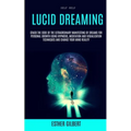 Self Help: Lucid Dreaming: Crack The Code Of The Extraordinary Manifesting Of Dreams For Personal Growth Using Hypnosis, Meditation And Visualization