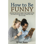 How to Be Funny: Developing Your Sense of Humor & Funny Comment Delivery (Tips on How to Be Funny, How to Be Interesting to Men, How to Be Funny) - Paperback