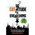 Cattitude Is Everything: 6 Lessons from Cats to Live Your Best Life