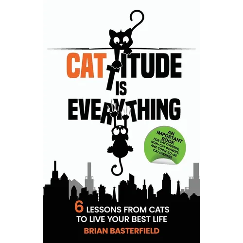 Cattitude Is Everything: 6 Lessons from Cats to Live Your Best Life