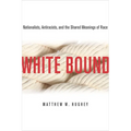 White Bound: Nationalists, Antiracists, and the Shared Meanings of Race