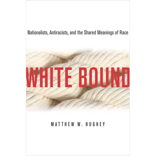 White Bound: Nationalists, Antiracists, and the Shared Meanings of Race