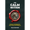 The Calm Within: Timeless Techniques for Inner Peace and Resilience