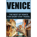 Venice: The Best Of Venice For Short Stay Travel
