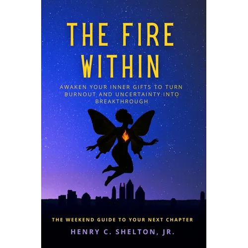 The Fire Within: Awaken Your Inner Gifts to Turn Burnout and Uncertainty into Breakthrough