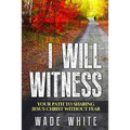 I Will Witness: Your Path To Sharing Jesus Christ Without Fear