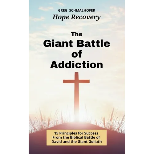 The Giant Battle of Addiction: 15 Principles for Success from the Biblical Battle of David and the Giant Goliath