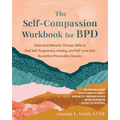 The Self-Compassion Workbook for Bpd: Dialectical Behavior Therapy Skills to Find Self-Forgiveness, Healing, and Self-Love with Borderline Personality