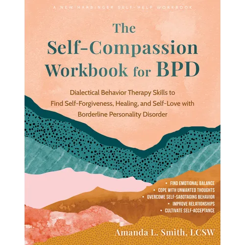 The Self-Compassion Workbook for Bpd: Dialectical Behavior Therapy Skills to Find Self-Forgiveness, Healing, and Self-Love with Borderline Personality