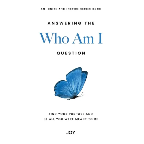 Answering the "Who Am I" Question: Find Your Purpose and Be All You Were Meant To Be