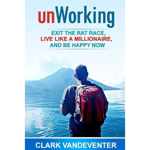 unWorking: Exit the Rat Race, Live Like a Millionaire, and Be Happy Now
