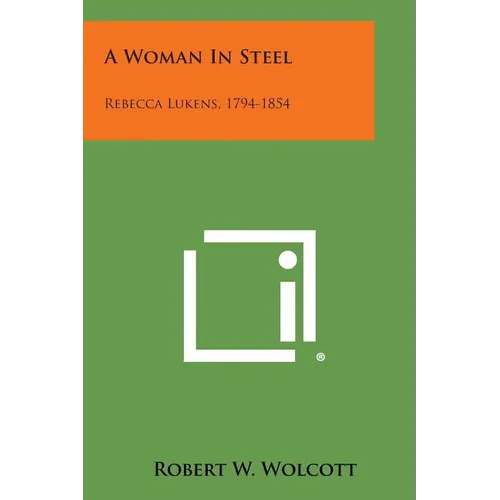 A Woman in Steel: Rebecca Lukens, 1794-1854