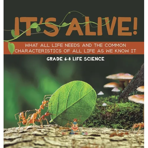 It's Alive! What All Life Needs and the Common Characteristics of All Life as We Know It Grade 6-8 Life Science - Hardcover
