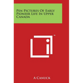 Pen Pictures Of Early Pioneer Life In Upper Canada