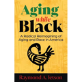 Aging While Black: A Radical Reimagining of Aging and Race in America