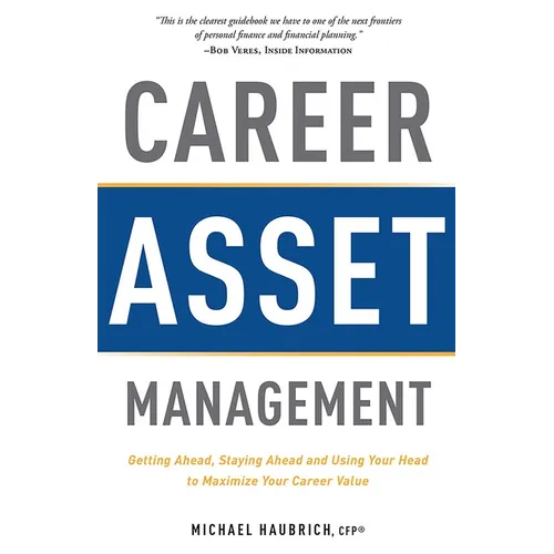 Career Asset Management: Getting Ahead, Staying Ahead and Using Your Head to Maximize Your Career Value