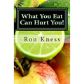 What You Eat Can Hurt You!: Learn Which Foods to Avoid and Which Ones to Eat to Stamp Out Inflammation, Illness and Disease, and to Stay Healthy!