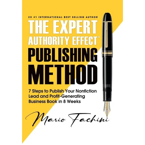 The Expert Authority Effect(TM) Publishing Method: 7 Steps to Publish Your Nonfiction Lead & Profit-Generating Business Book in 8 Weeks