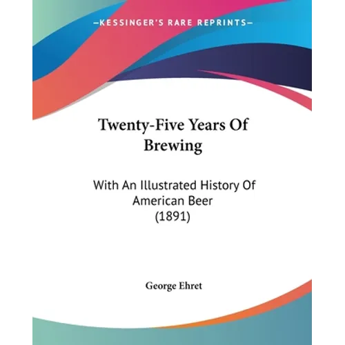 Twenty-Five Years Of Brewing: With An Illustrated History Of American Beer (1891)