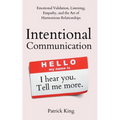 Intentional Communication: Emotional Validation, Listening, Empathy, and the Art of Harmonious Relationships