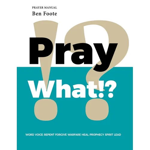 Pray What!?: Word Voice Repent Forgive Warfare Heal Prophecy Spirit Lead