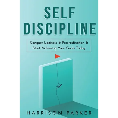 Self-Discipline: Conquer Laziness & Procrastination & Start Achieving Your Goals Today.