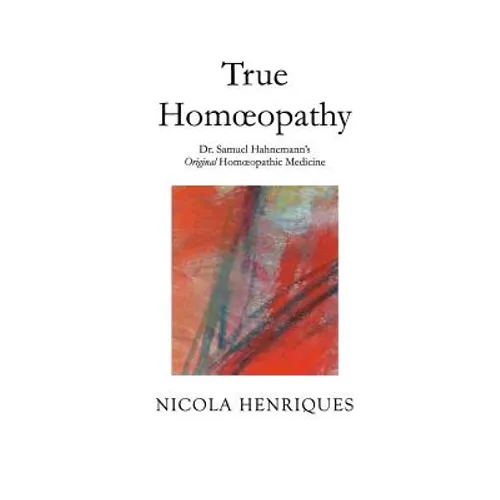 True Homoeopathy: Dr. Samuel Hahnemann's Original Homoeopathic Medicine