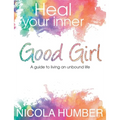 Heal Your Inner Good Girl. A guide to living an unbound life.