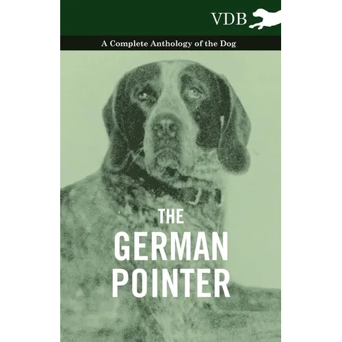 The German Pointer - A Complete Anthology of the Dog