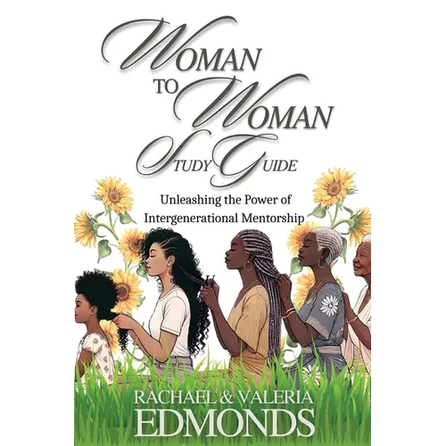 Woman to Woman Study Guide: Unleashing the Power of Intergenerational Mentoring