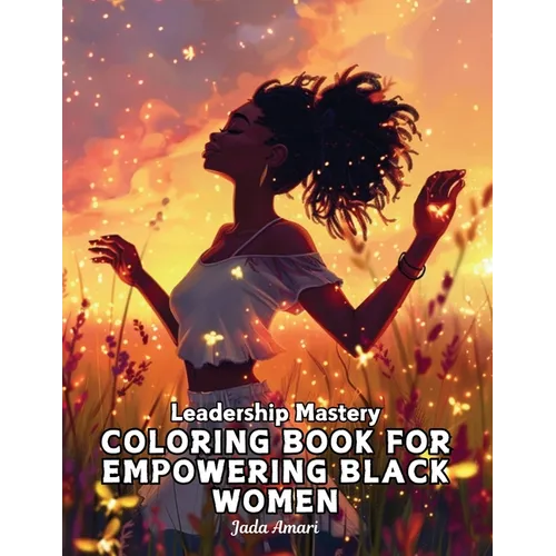 Leadership Mastery Coloring Book for Empowering Black Women: Over 41 Stunning Illustrations with Inspiring Quotes to Harness Inner Strength, Resilienc