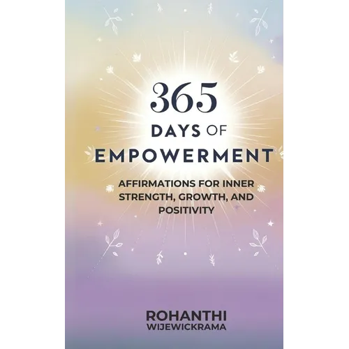 365 Days of Empowerment: Affirmations for Inner Strength, Growth, and Positivity