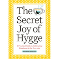 The Secret Joy of Hygge: A Practical Guide to Cultivating Happiness in the Everyday