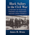 Black Sailors in the Civil War: A History of Fugitives, Freemen and Freedmen Aboard Union Vessels