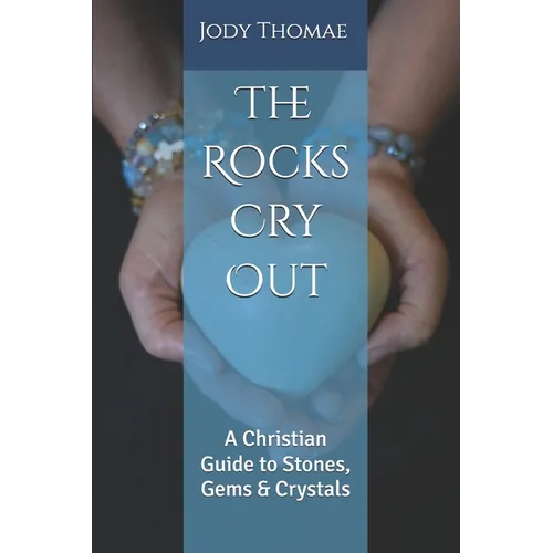 The Rocks Cry Out: A Christian Guide to Stones, Gems & Crystals