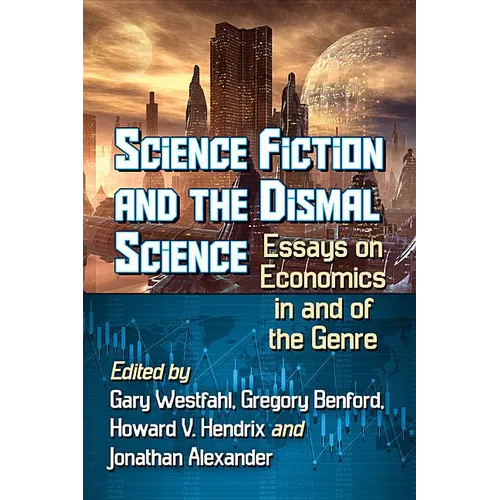 Science Fiction and the Dismal Science: Essays on Economics in and of the Genre