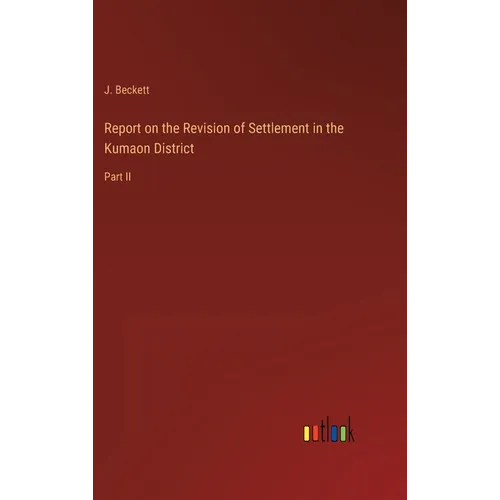 Report on the Revision of Settlement in the Kumaon District: Part II