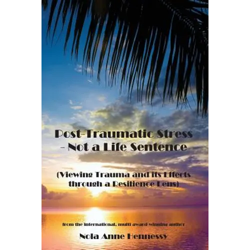 Post-Traumatic Stress - Not a Life Sentence: (Viewing Trauma and its Effects through a Resilience Lens)