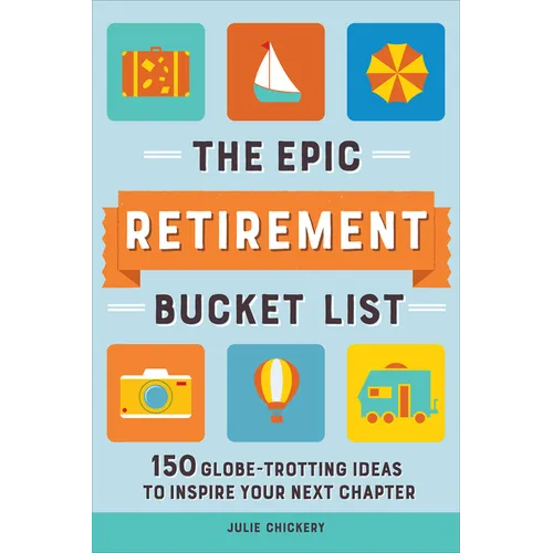 The Epic Retirement Bucket List: 150 Globetrotting Ideas to Inspire Your Next Chapter