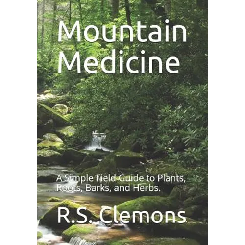 Mountain Medicine: A Simple Field Guide to Plants, Roots, Barks, and Herbs.