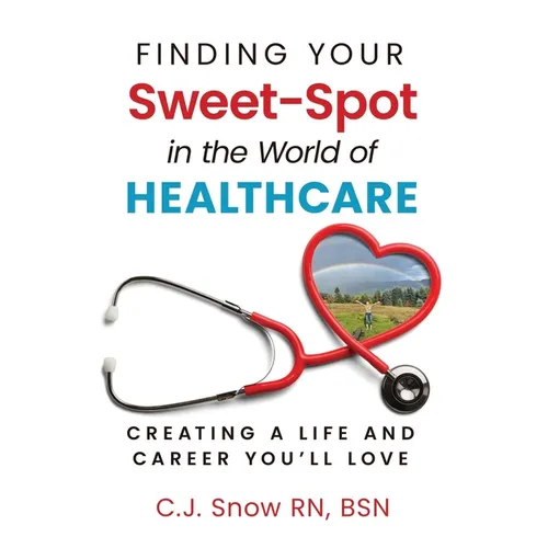 Finding Your Sweet-Spot in the World of Healthcare: Creating a Life and Career You'll Love