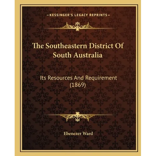 The Southeastern District Of South Australia: Its Resources And Requirement (1869)