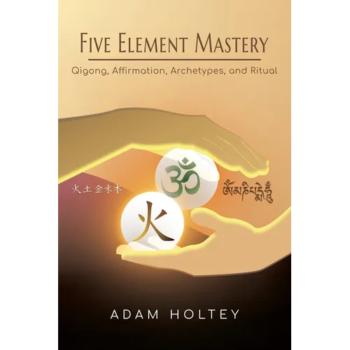 Five Element Mastery: Qigong, Affirmation, Archetypes, and Ritual
