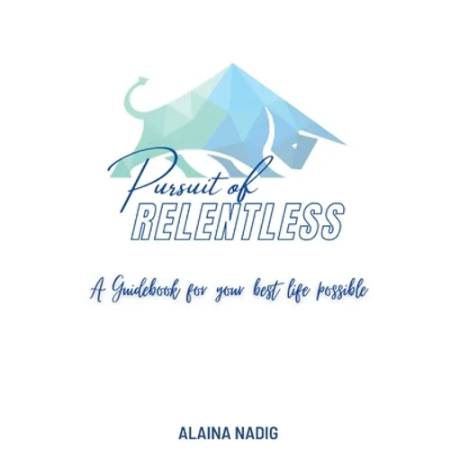 Pursuit of Relentless: a guidebook for your best life possible